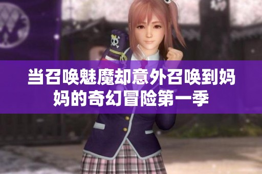 当召唤魅魔却意外召唤到妈妈的奇幻冒险第一季