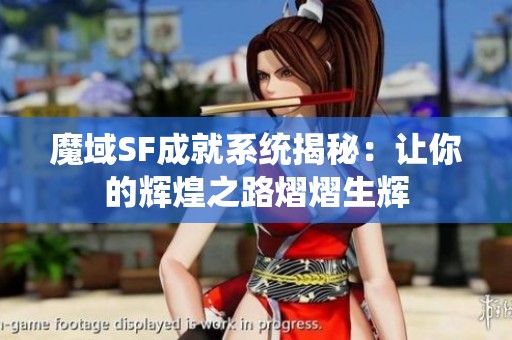 魔域SF成就系统揭秘：让你的辉煌之路熠熠生辉