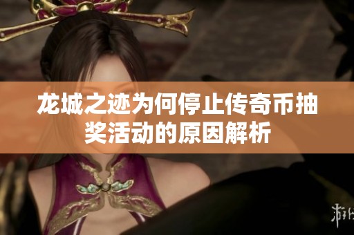 龙城之迹为何停止传奇币抽奖活动的原因解析