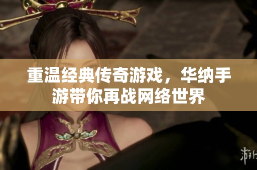 重温经典传奇游戏，华纳手游带你再战网络世界