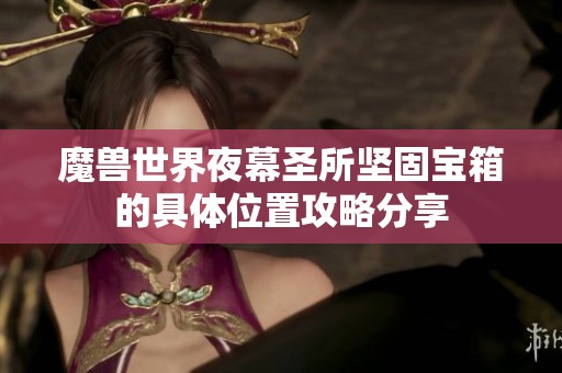 魔兽世界夜幕圣所坚固宝箱的具体位置攻略分享
