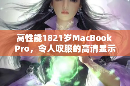 高性能1821岁MacBook Pro，令人叹服的高清显示体验