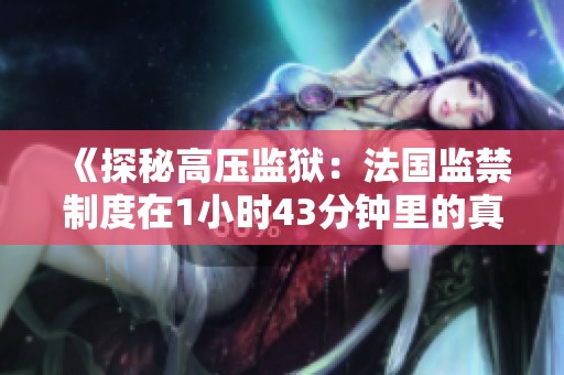 《探秘高压监狱：法国监禁制度在1小时43分钟里的真实揭示》