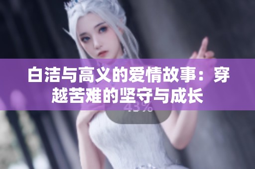 白洁与高义的爱情故事：穿越苦难的坚守与成长