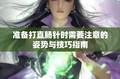 准备打直肠针时需要注意的姿势与技巧指南