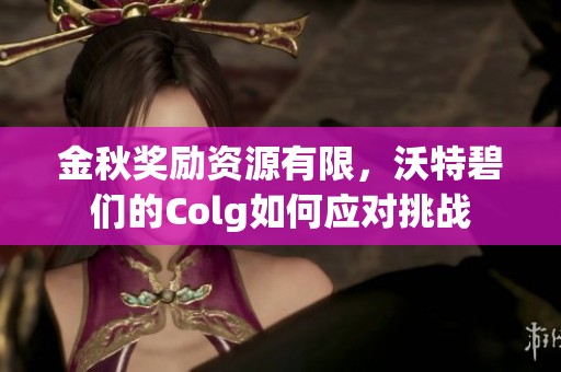 金秋奖励资源有限，沃特碧们的Colg如何应对挑战
