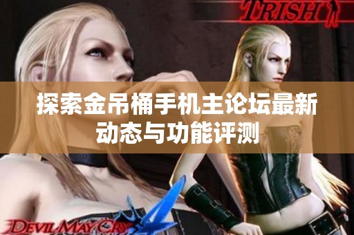 探索金吊桶手机主论坛最新动态与功能评测