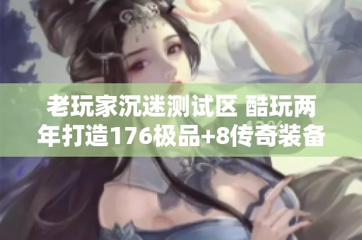老玩家沉迷测试区 酷玩两年打造176极品+8传奇装备