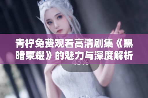 青柠免费观看高清剧集《黑暗荣耀》的魅力与深度解析