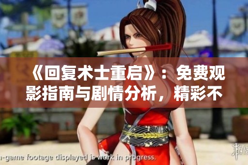 《回复术士重启》：免费观影指南与剧情分析，精彩不容错过！