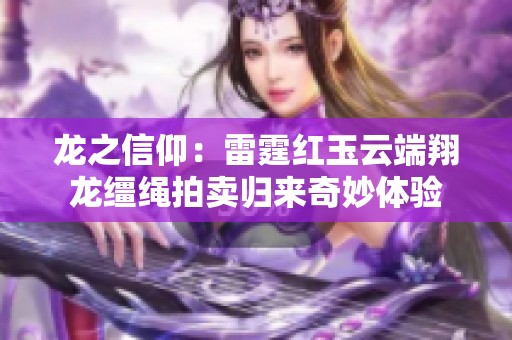 龙之信仰：雷霆红玉云端翔龙缰绳拍卖归来奇妙体验