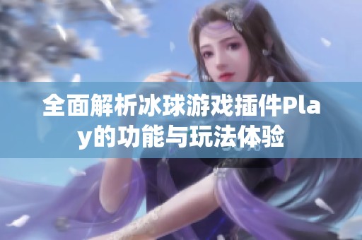 全面解析冰球游戏插件Play的功能与玩法体验