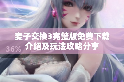 麦子交换3完整版免费下载介绍及玩法攻略分享