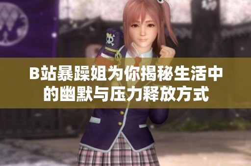 B站暴躁姐为你揭秘生活中的幽默与压力释放方式