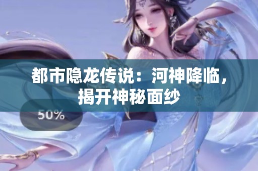 都市隐龙传说：河神降临，揭开神秘面纱