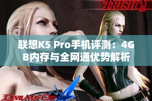联想K5 Pro手机评测：4GB内存与全网通优势解析