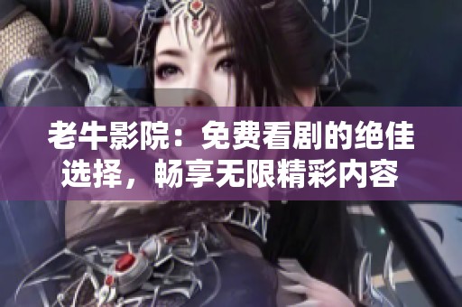 老牛影院：免费看剧的绝佳选择，畅享无限精彩内容