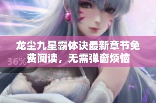 龙尘九星霸体诀最新章节免费阅读，无需弹窗烦恼