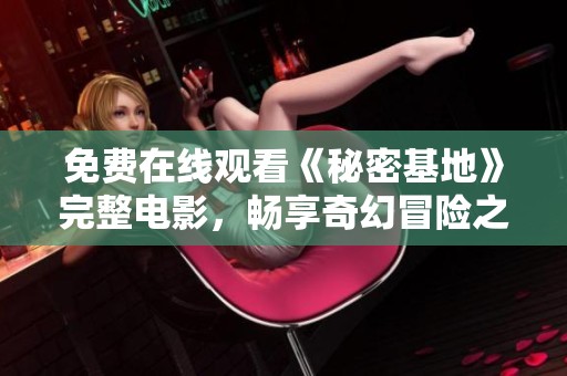 免费在线观看《秘密基地》完整电影，畅享奇幻冒险之旅