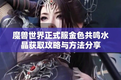 魔兽世界正式服金色共鸣水晶获取攻略与方法分享