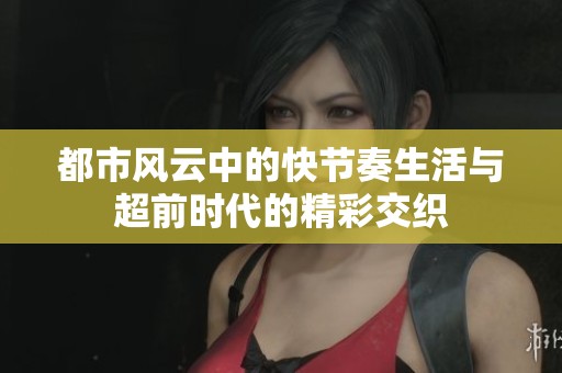 都市风云中的快节奏生活与超前时代的精彩交织