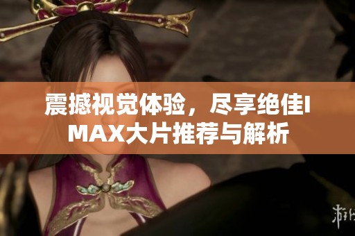 震撼视觉体验，尽享绝佳IMAX大片推荐与解析