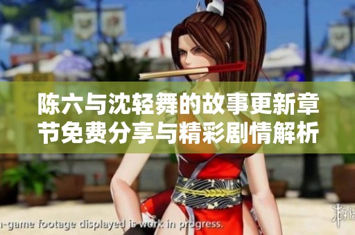 陈六与沈轻舞的故事更新章节免费分享与精彩剧情解析