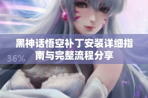 黑神话悟空补丁安装详细指南与完整流程分享