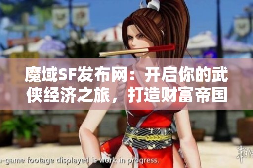 魔域SF发布网：开启你的武侠经济之旅，打造财富帝国的秘诀！