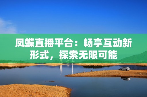 凤蝶直播平台：畅享互动新形式，探索无限可能