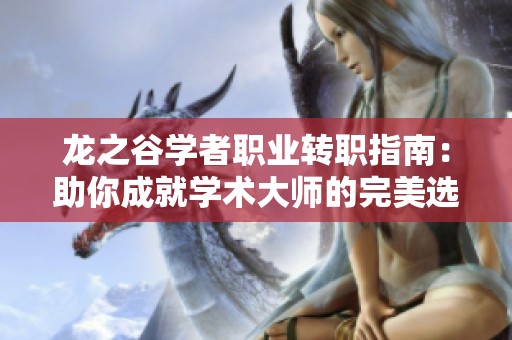 龙之谷学者职业转职指南：助你成就学术大师的完美选择