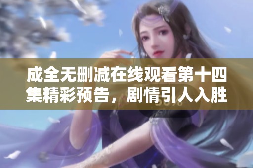成全无删减在线观看第十四集精彩预告，剧情引人入胜
