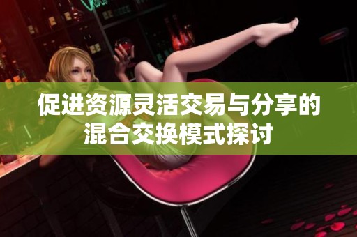 促进资源灵活交易与分享的混合交换模式探讨