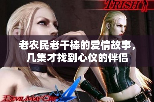老农民老干棒的爱情故事，几集才找到心仪的伴侣