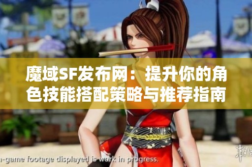 魔域SF发布网：提升你的角色技能搭配策略与推荐指南