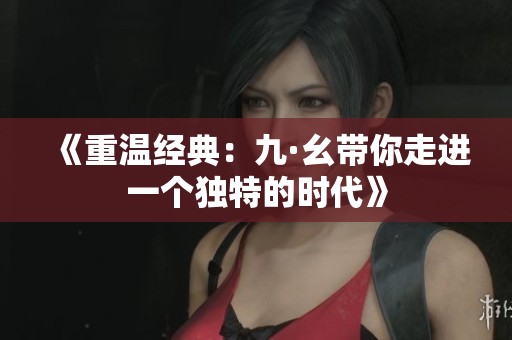 《重温经典：九·幺带你走进一个独特的时代》