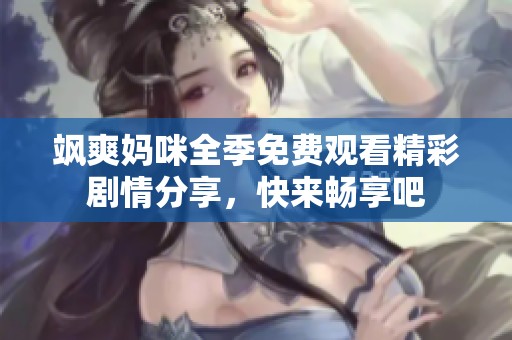 飒爽妈咪全季免费观看精彩剧情分享，快来畅享吧