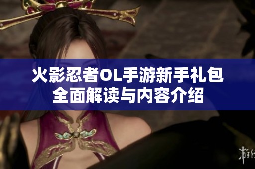 火影忍者OL手游新手礼包全面解读与内容介绍