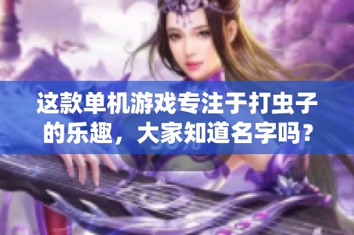 这款单机游戏专注于打虫子的乐趣，大家知道名字吗？