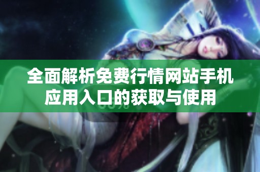全面解析免费行情网站手机应用入口的获取与使用