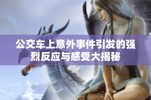 公交车上意外事件引发的强烈反应与感受大揭秘
