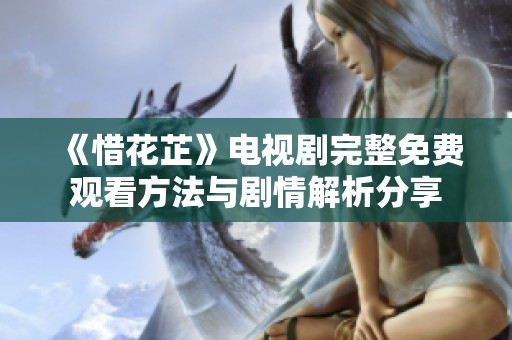 《惜花芷》电视剧完整免费观看方法与剧情解析分享