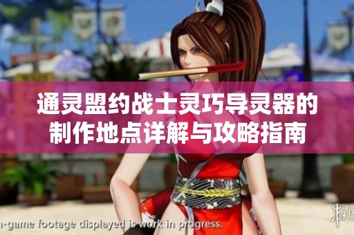 通灵盟约战士灵巧导灵器的制作地点详解与攻略指南