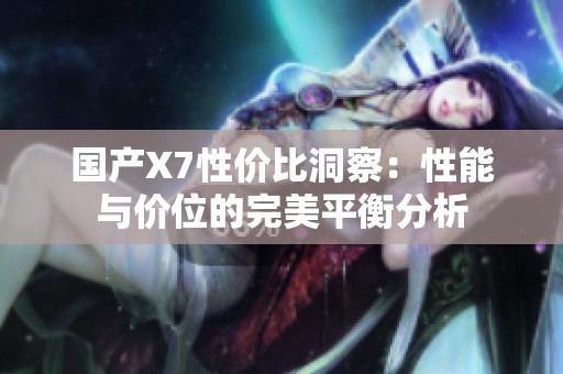 国产X7性价比洞察：性能与价位的完美平衡分析