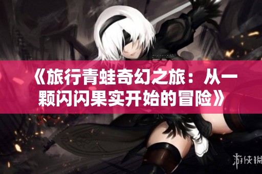 《旅行青蛙奇幻之旅：从一颗闪闪果实开始的冒险》
