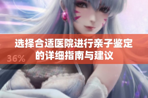 选择合适医院进行亲子鉴定的详细指南与建议