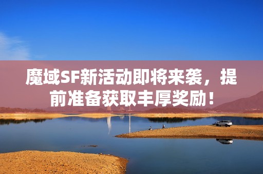 魔域SF新活动即将来袭，提前准备获取丰厚奖励！
