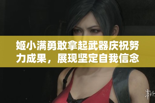姬小满勇敢拿起武器庆祝努力成果，展现坚定自我信念