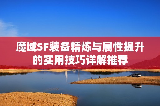 魔域SF装备精炼与属性提升的实用技巧详解推荐