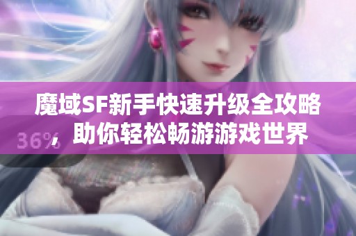 魔域SF新手快速升级全攻略，助你轻松畅游游戏世界